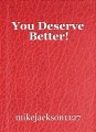 You Deserve Better!