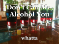 Don't Call Me, Alcohol You