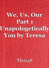 We, Us, Our Part 1 Unapologetically You by Teresa