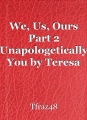We, Us, Ours Part 2 Unapologetically You by Teresa
