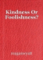Kindness Or Foolishness?